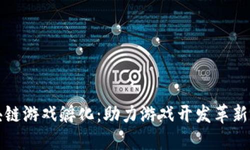 区块链游戏孵化：助力游戏开发革新之路