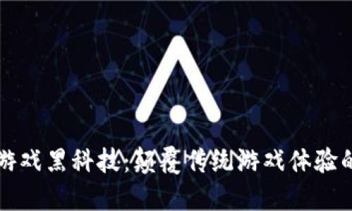 区块链与游戏黑科技：颠覆传统游戏体验的未来趋势