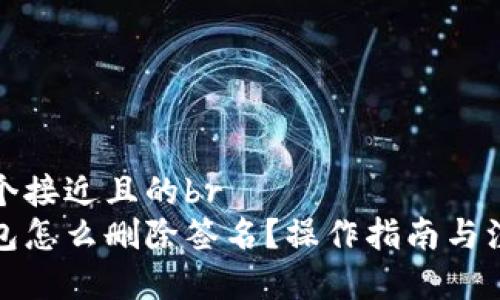 思考一个接近且的br
小狐钱包怎么删除签名？操作指南与注意事项