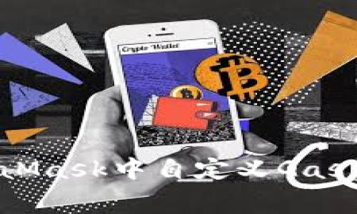 如何在MetaMask中自定义Gas费用以交易？