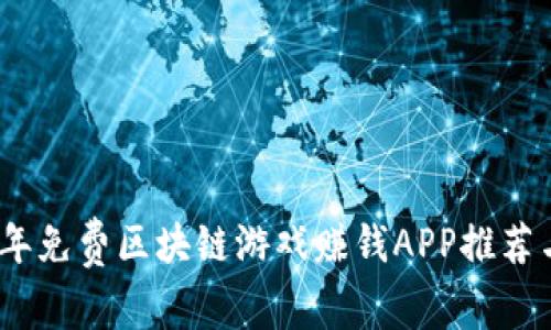 2023年免费区块链游戏赚钱APP推荐与评测