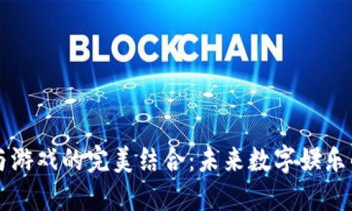 区块链与游戏的完美结合：未来数字娱乐的新纪元