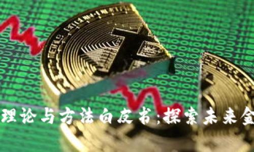 区块链金融理论与方法白皮书：探索未来金融的新篇章