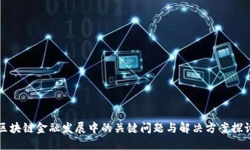 区块链金融发展中的关键问题与解决方案探讨