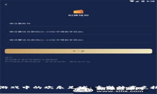 区块链游戏中的欢乐足球：重塑体育竞技新体验