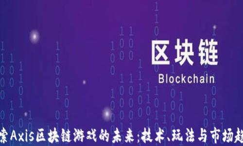 
探索Axis区块链游戏的未来：技术、玩法与市场趋势