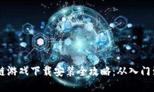 区块链游戏下载安装全攻略：从入门到高手