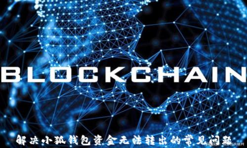 
解决小狐钱包资金无法转出的常见问题