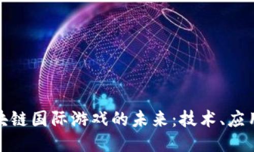 探索区块链国际游戏的未来：技术、应用与挑战
