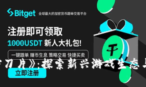 区块链游戏《加密刀片》：探索新兴游戏生态与数字资产的结合