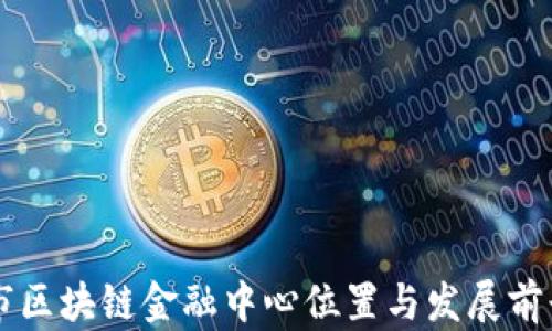 
西安市区块链金融中心位置与发展前景分析