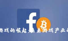 区块链游戏的崛起：未来游戏产业的颠覆者