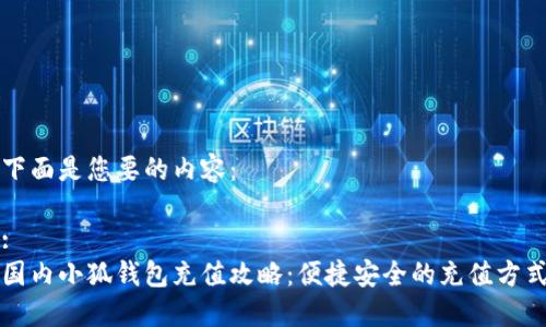 下面是您要的内容：

:
国内小狐钱包充值攻略：便捷安全的充值方式