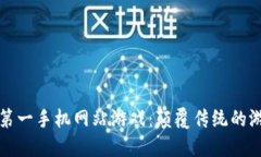 区块链第一手机网站游戏：颠覆传统的游戏体验