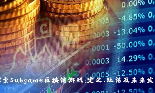 探索Subgame区块链游戏：定义、玩法及未来发展