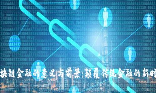 区块链金融的意义与前景：颠覆传统金融的新时代