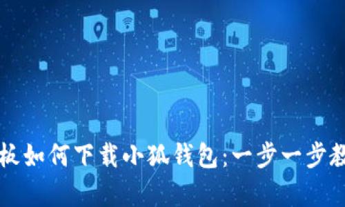 华为平板如何下载小狐钱包：一步一步教学指南