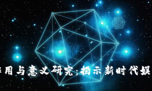 区块链游戏的作用与意义研究：揭示新时代娱乐与经济的结合