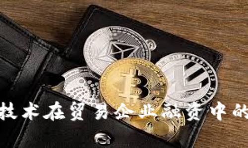 金融区块链技术在贸易企业融资中的应用与前景