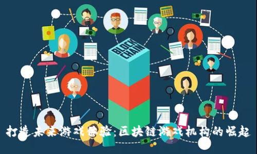 打造未来游戏体验：区块链游戏机构的崛起