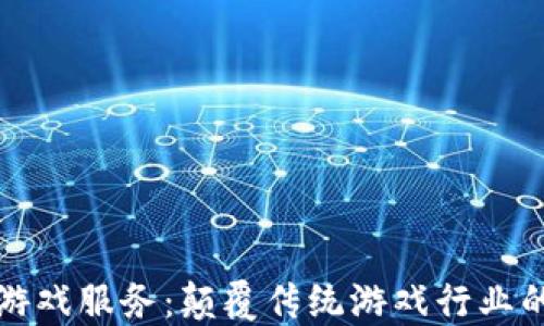 
区块链游戏服务：颠覆传统游戏行业的新机遇