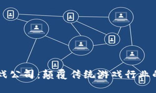区块链游戏公司：颠覆传统游戏行业的新兴力量