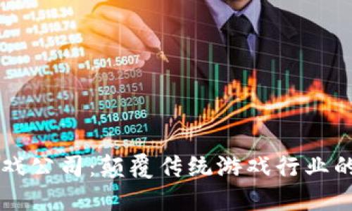 区块链游戏公司：颠覆传统游戏行业的新兴力量
