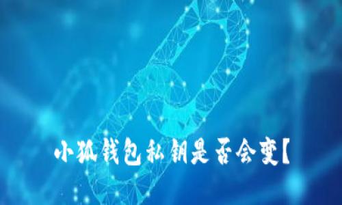 小狐钱包私钥是否会变？