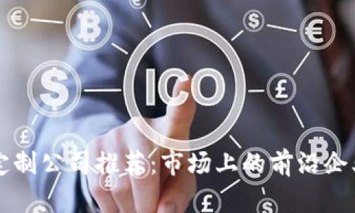 区块链游戏定制公司推荐：市场上的前沿企业与解决方案