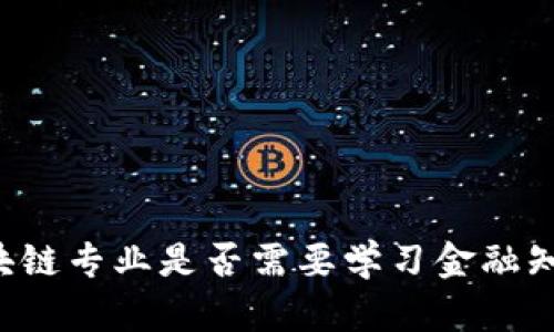 区块链专业是否需要学习金融知识？