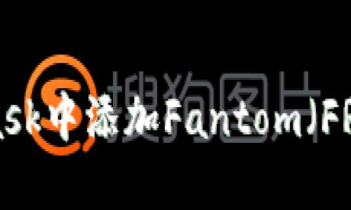如何在MetaMask中添加Fantom（FRA）链：完整指南