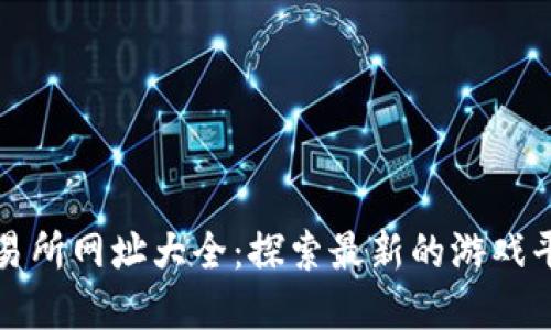 区块链游戏交易所网址大全：探索最新的游戏平台与交易市场