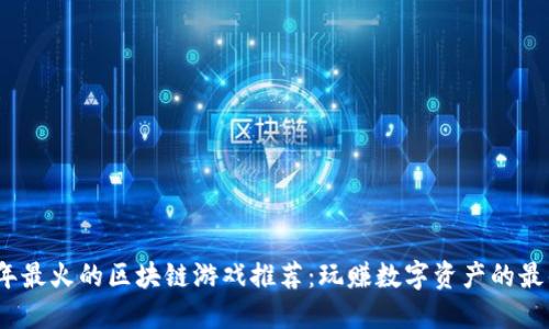 2023年最火的区块链游戏推荐：玩赚数字资产的最佳选择