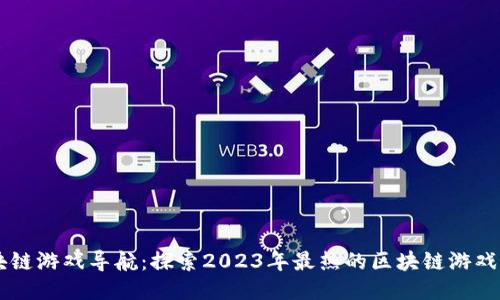新区块链游戏导航：探索2023年最热的区块链游戏与平台