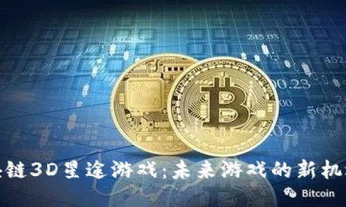 探索区块链3D星途游戏：未来游戏的新机遇与挑战