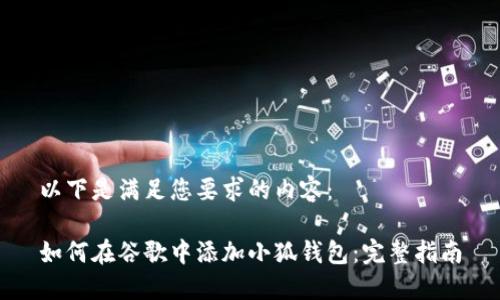 以下是满足您要求的内容：

如何在谷歌中添加小狐钱包：完整指南