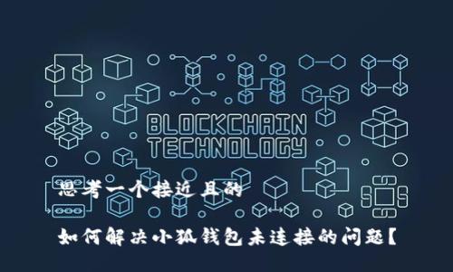 思考一个接近且的

如何解决小狐钱包未连接的问题？