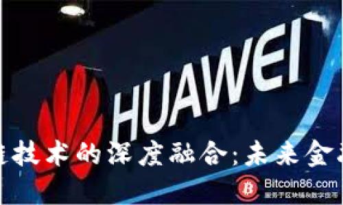 金融IT与区块链技术的深度融合：未来金融的颠覆与重塑