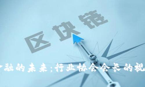 区块链金融的未来：行业协会会长的视角与展望