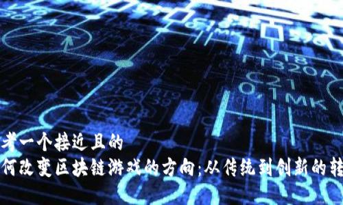 思考一个接近且的  
如何改变区块链游戏的方向：从传统到创新的转变