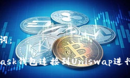 思考的与关键词：

如何将MetaMask钱包连接到Uniswap进行去中心化交易