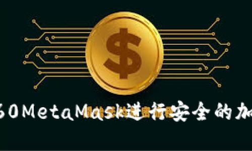 如何使用360MetaMask进行安全的加密货币交易