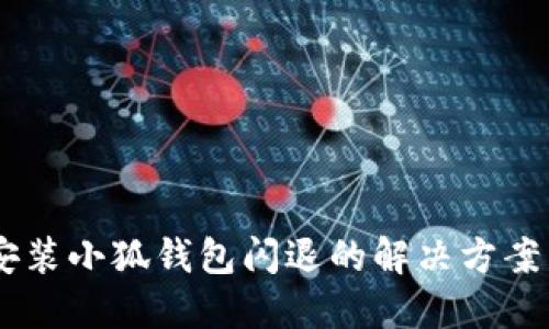 OPPO手机安装小狐钱包闪退的解决方案与详细指南