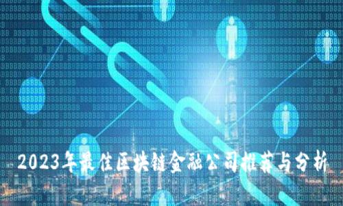 2023年最佳区块链金融公司推荐与分析
