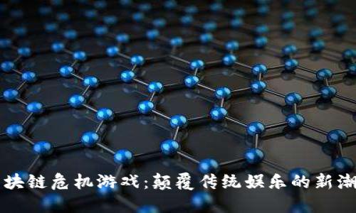 区块链危机游戏：颠覆传统娱乐的新潮流