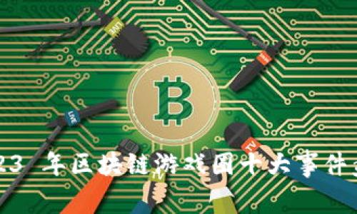 2023 年区块链游戏圈十大事件盘点