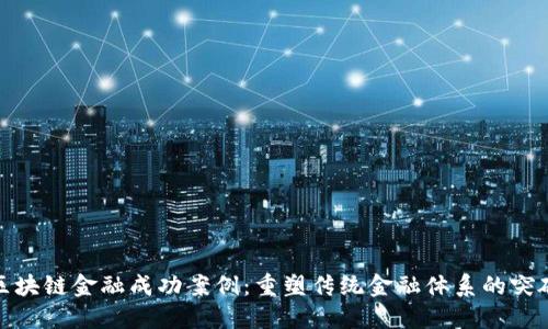 区块链金融成功案例：重塑传统金融体系的突破