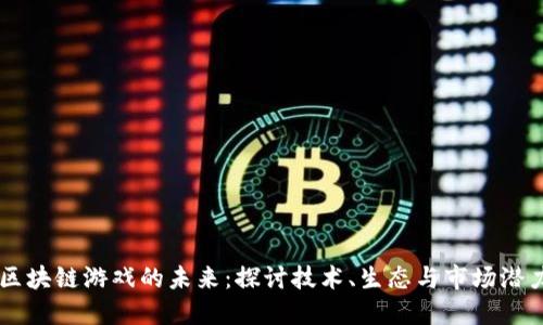 区块链游戏的未来：探讨技术、生态与市场潜力
