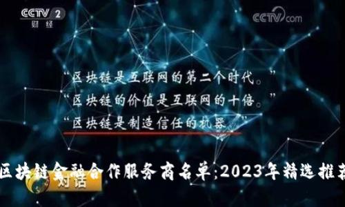 区块链金融合作服务商名单：2023年精选推荐