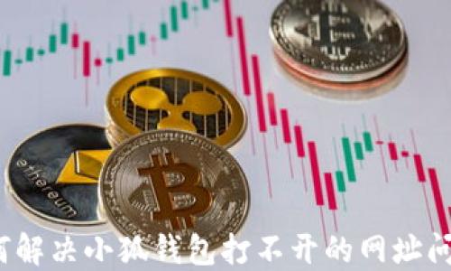
如何解决小狐钱包打不开的网址问题？